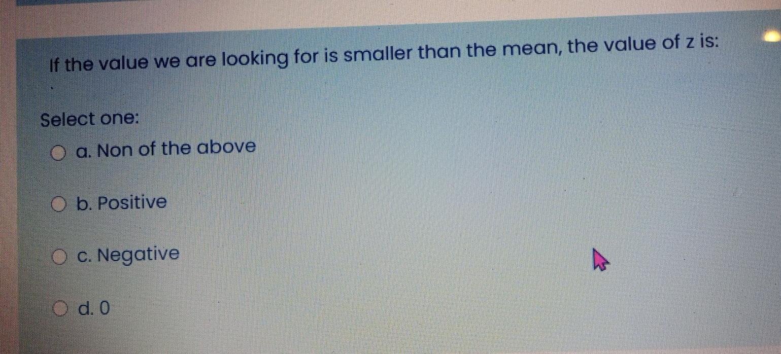 If The Value We Are Looking For Is Smaller Than The Mean The Value Of Z Is Select One O A Non Of The Above B Positi 1