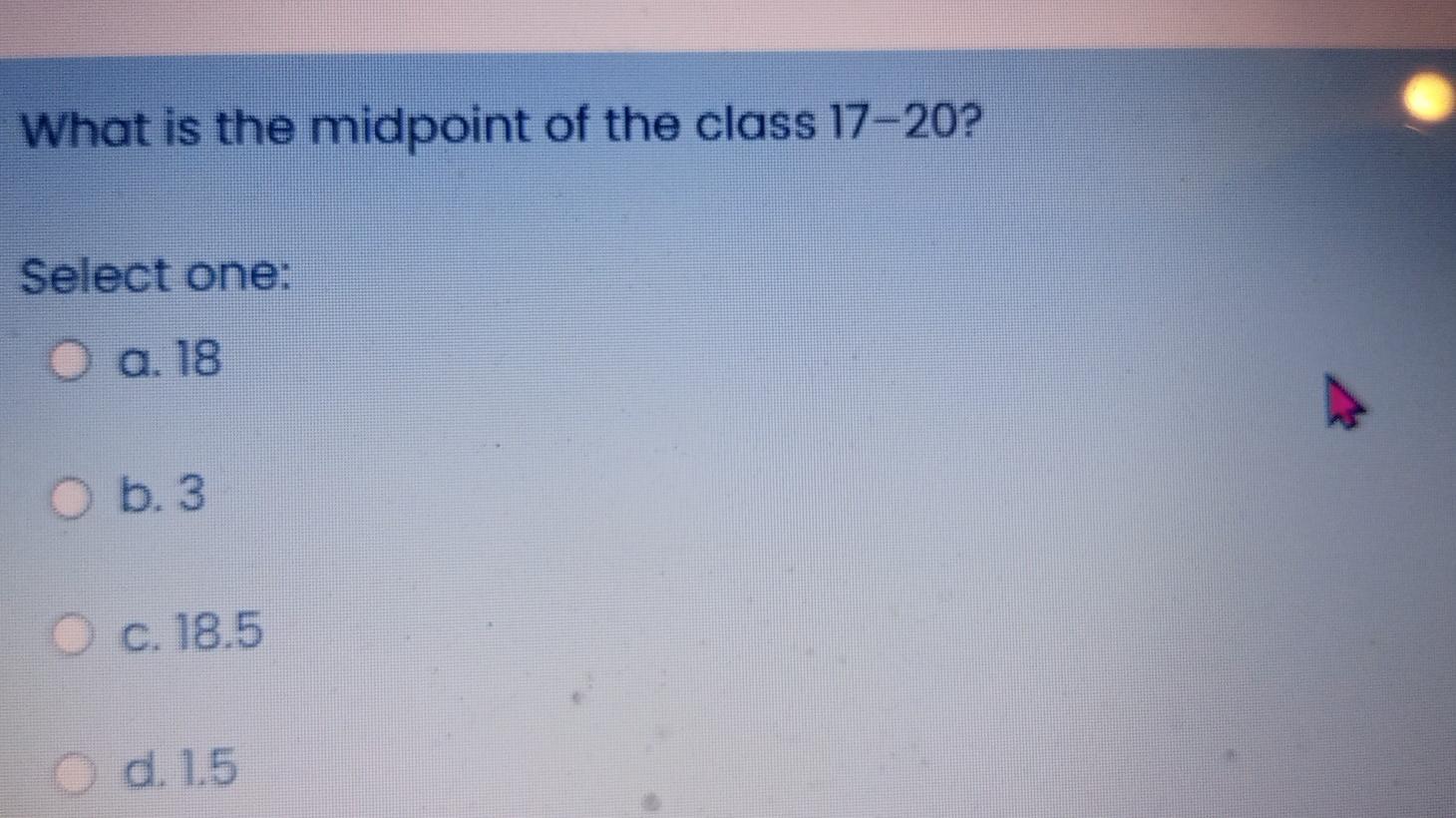What Is The Midpoint Of The Class 17 20 Select One O A 18 O B 3 O C 18 5 D 1 5 1