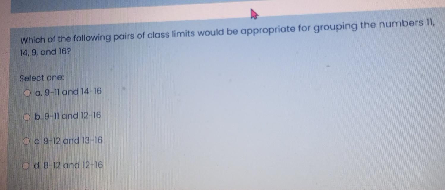 Which Of The Following Pairs Of Class Limits Would Be Appropriate For Grouping The Numbers 11 14 9 And 16 Select One 1