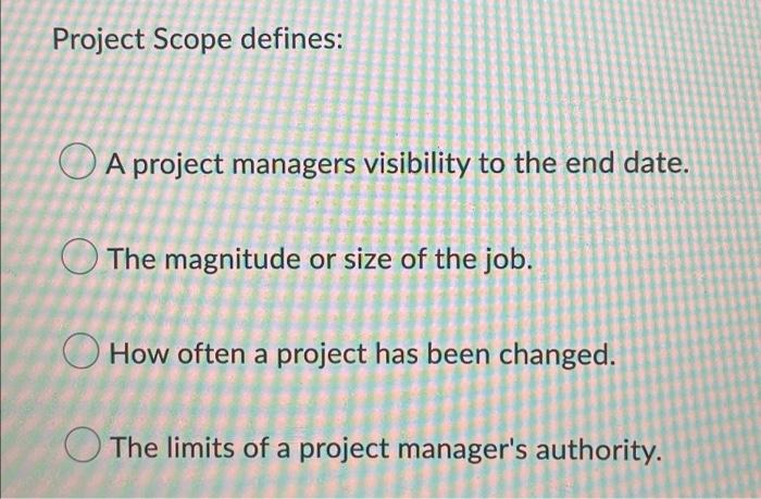 Project Scope Defines A Project Managers Visibility To The End Date The Magnitude Or Size Of The Job How Often A Proj 1