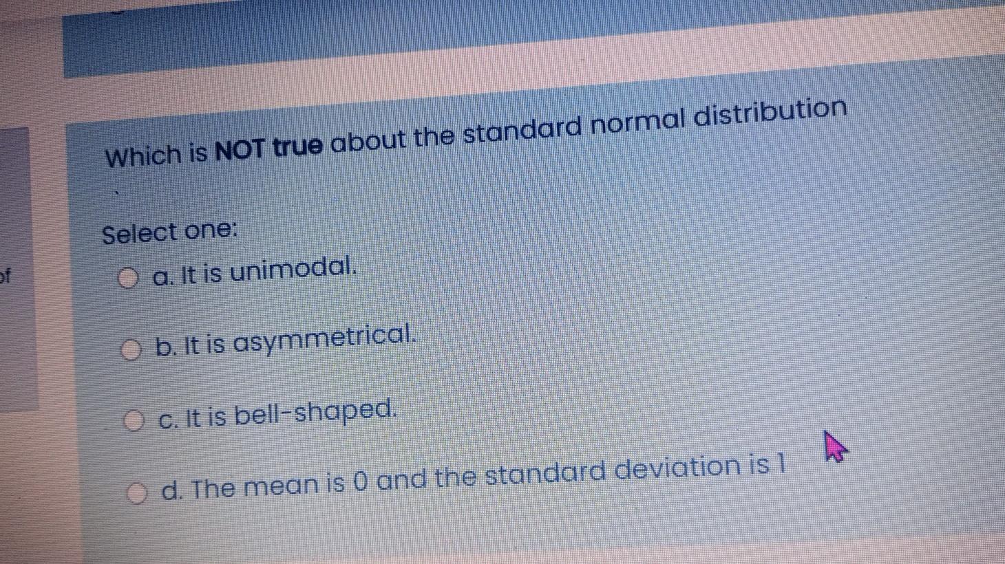 Which Is Not True About The Standard Normal Distribution Select One Of O A It Is Unimodal B It Is Asymmetrical O C 1