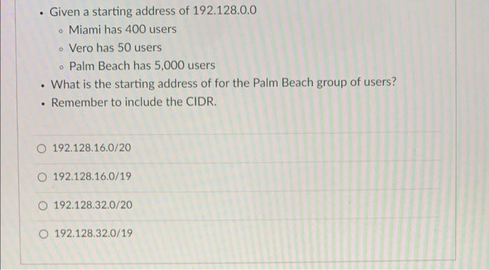Given A Starting Address Of 192 128 0 0 Miami Has 400 Users O Vero Has 50 Users O Palm Beach Has 5 000 Users What Is 1