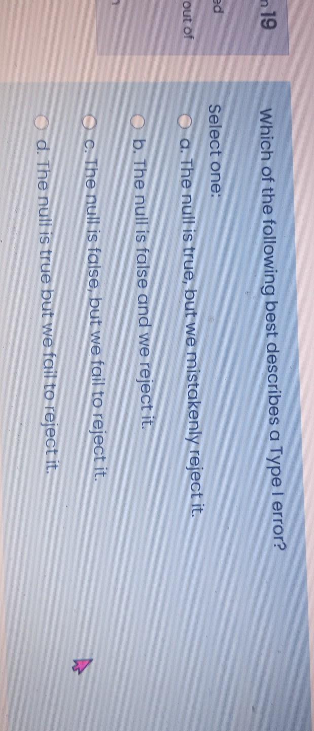 N 19 Which Of The Following Best Describes A Type I Error Ed Select One A The Null Is True But We Mistakenly Reject 1