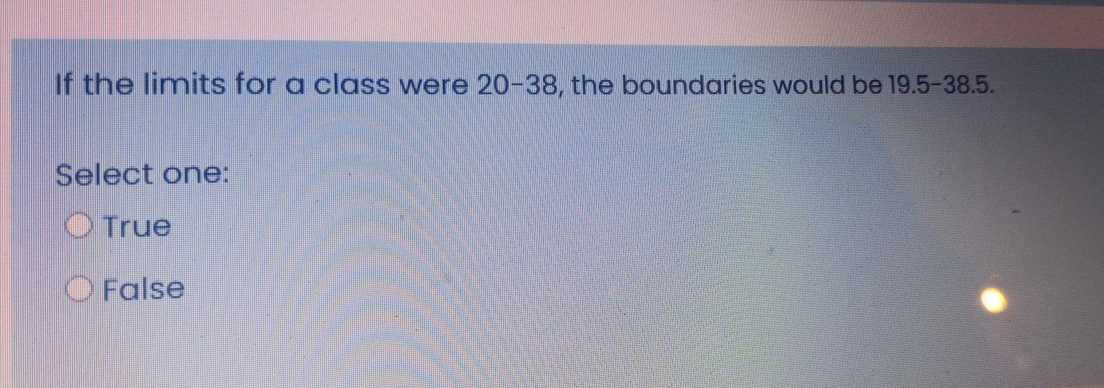 If The Limits For A Class Were 20 38 The Boundaries Would Be 19 5 38 5 Select One True False 1