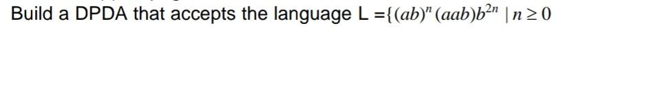Build A Dpda That Accepts The Language L Ab Aab B N N 0 1
