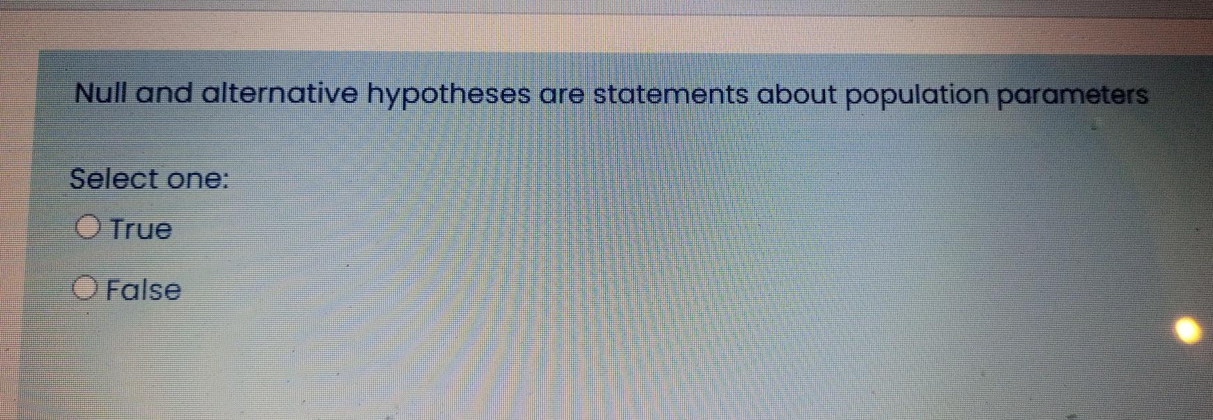 Null And Alternative Hypotheses Are Statements About Population Parameters Select One O True O False 1
