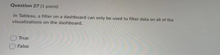 Question 27 1 Point In Tableau A Filter On A Dashboard Can Only Be Used To Filter Data On All Of The Visualizations O 1