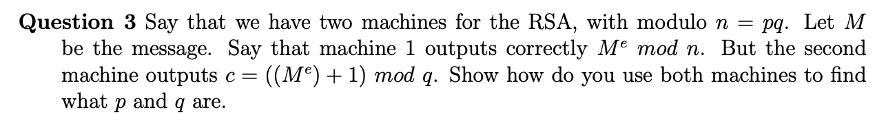 Question 3 Say That We Have Two Machines For The Rsa With Modulo N Pq Let M Be The Message Say That Machine 1 Outpu 1