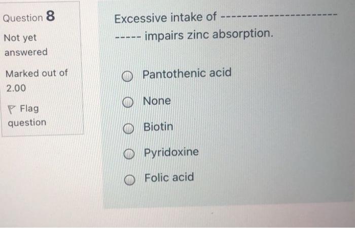 Question 8 Excessive Intake Of Impairs Zinc Absorption Not Yet Answered Pantothenic Acid Marked Out Of 2 00 None P Flag 1
