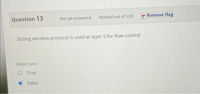 Question 13 Not Yet Answered Marked Out Of 1 00 Sliding Window Protocol Is Used At Layer 5 For Flow Control Select One 1