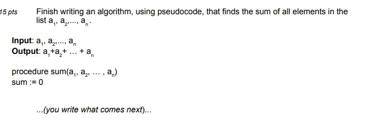 15 Pts Finish Writing An Algorithm Using Pseudocode That Finds The Sum Of All Elements In The List A A A Input 1