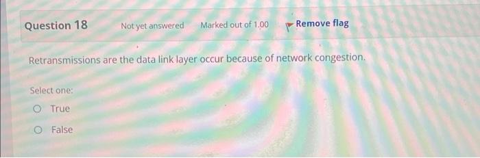 Question 18 Not Yet Answered Marked Out Of 1 00 Remove Flag Retransmissions Are The Data Link Layer Occur Because Of Net 1