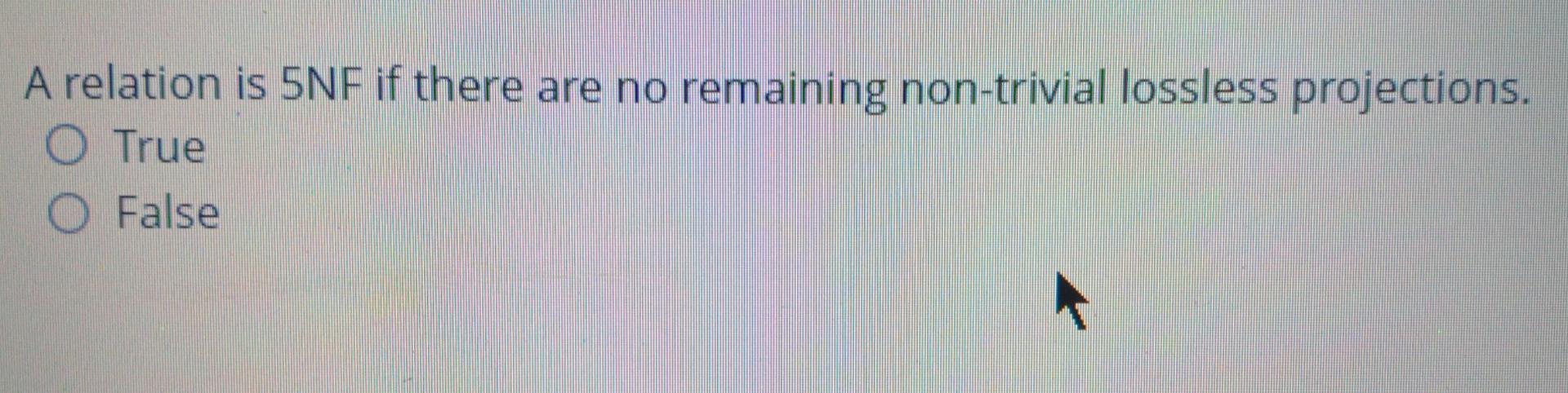 A Relation Is 5nf If There Are No Remaining Non Trivial Lossless Projections True O False What Normal Form Is Consider 1