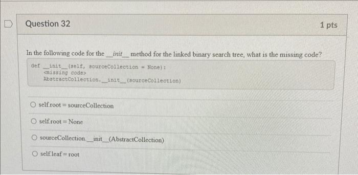 D 1 Pts Question 32 In The Following Code For The Init Method For The Linked Binary Search Tree What Is The Missing Cod 1