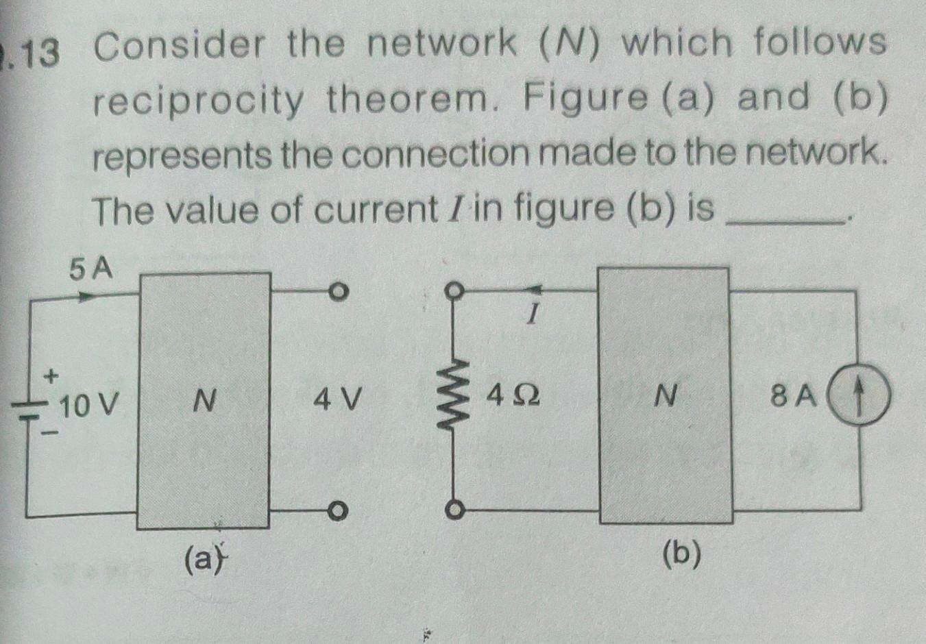 13 Consider The Network N Which Follows Reciprocity Theorem Figure A And B Represents The Connection Made To The 1