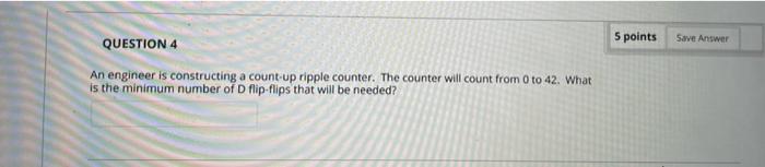 Question 4 An Engineer Is Constructing A Count Up Ripple Counter The Counter Will Count From 0 To 42 What Is The Minim 1
