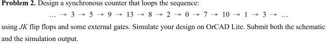 Problem 2 Design A Synchronous Counter That Loops The Sequence 3 5 9 13 8 2 0 7 10 13 Using Jk Flip Flops And Some 1