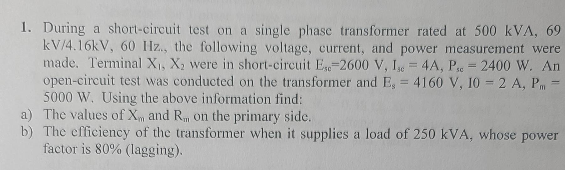 1 During A Short Circuit Test On A Single Phase Transformer Rated At 500 Kva 69 Kv 4 16kv 60 Hz The Following Volta 1