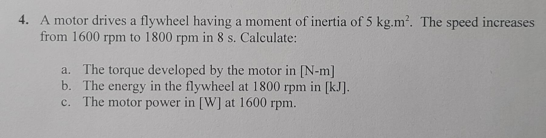 4 A Motor Drives A Flywheel Having A Moment Of Inertia Of 5 Kg M The Speed Increases From 1600 Rpm To 1800 Rpm In 8 S 1