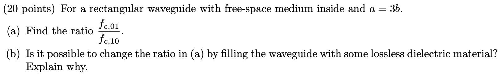20 Points For A Rectangular Waveguide With Free Space Medium Inside And A 36 Fc 01 A Find The Ratio Fc 10 B I 1