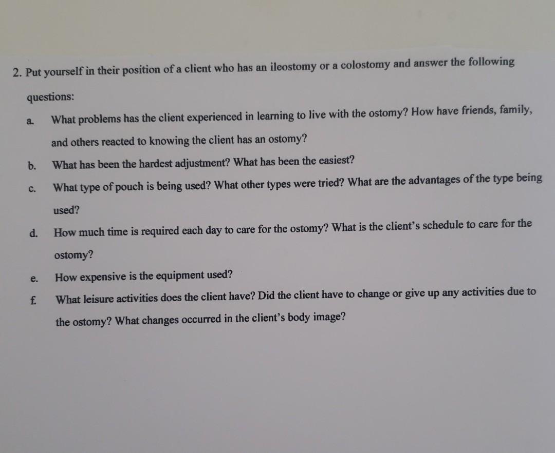 2 Put Yourself In Their Position Of A Client Who Has An Ileostomy Or A Colostomy And Answer The Following Questions 1