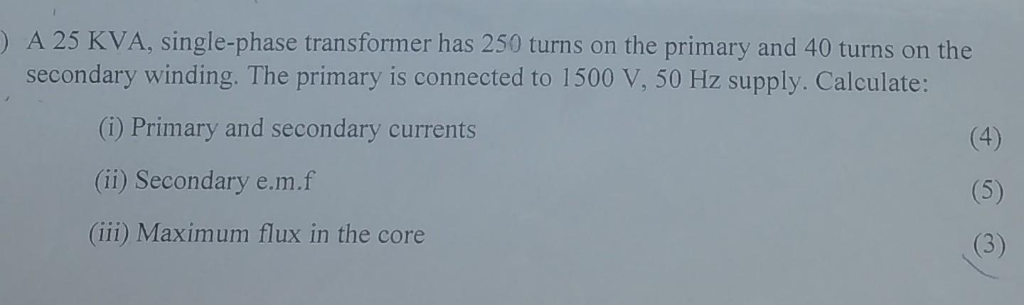 A 25 Kva Single Phase Transformer Has 250 Turns On The Primary And 40 Turns On The Secondary Winding The Primary Is 1