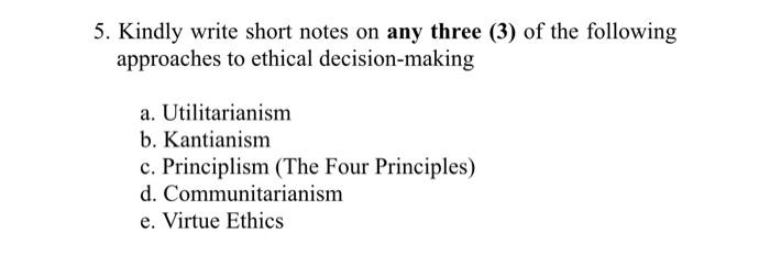 5 Kindly Write Short Notes On Any Three 3 Of The Following Approaches To Ethical Decision Making A Utilitarianism B 1