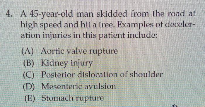 4 A 45 Year Old Man Skidded From The Road At High Speed And Hit A Tree Examples Of Deceler Ation Injuries In This Pat 1