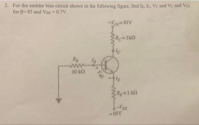 2 For The Emitter Bias Circuit Shown In The Following Figure Find Ie Ic Vc And Vc And Vce For B 85 And Vbe 0 7v 1