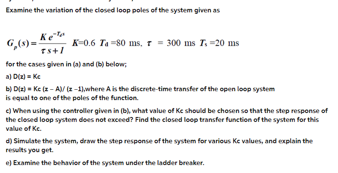 Examine The Variation Of The Closed Loop Poles Of The System Given As Ke Tas G S K 0 6 Ta 80 Ms 7 300 Ms Ts 20 Ms 1