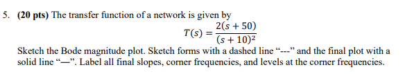5 20 Pts The Transfer Function Of A Network Is Given By T S 2 S 50 S 10 Sketch The Bode Magnitude Plot Ske 1