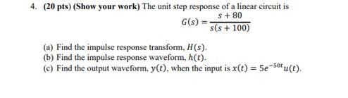 4 20 Pts Show Your Work The Unit Step Response Of A Linear Circuit Is G S S 80 S S 100 A Find The Impulse R 1