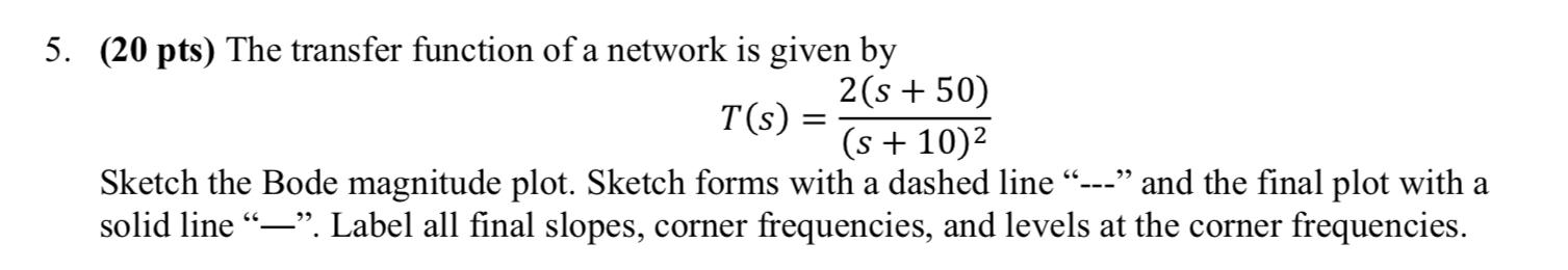 5 20 Pts The Transfer Function Of A Network Is Given By 2 S 50 T S S 10 Sketch The Bode Magnitude Plot Sket 1