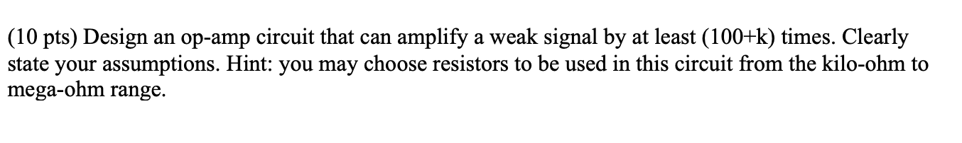 10 Pts Design An Op Amp Circuit That Can Amplify A Weak Signal By At Least 100 K Times Clearly State Your Assumptio 1