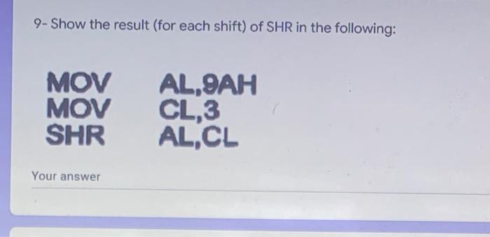 9 Show The Result For Each Shift Of Shr In The Following Al 9ah Mov Mov Cl 3 Al Cl Shr Your Answer 1