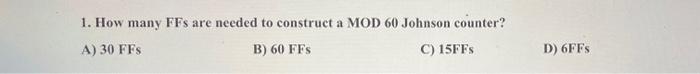 1 How Many Ffs Are Needed To Construct A Mod 60 Johnson Counter A 30 Ffs B 60 Ffs C 15ffs D 6ff S 1