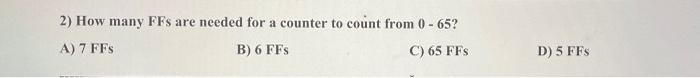 2 How Many Ffs Are Needed For A Counter To Count From 0 65 A 7 Ffs B 6 Ffs C 65 Ffs D 5 Ffs 1