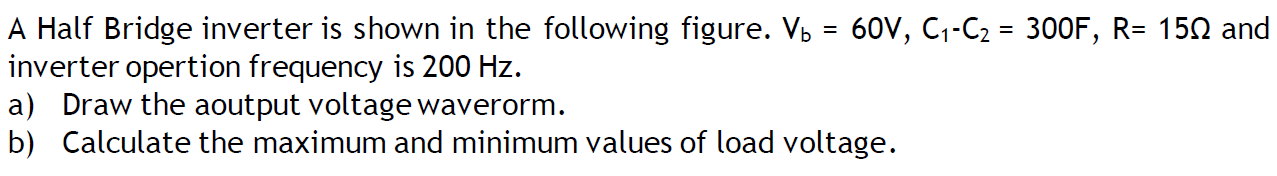 A Half Bridge Inverter Is Shown In The Following Figure V 60v C C 300f R 150 And Inverter Opertion Frequency 1
