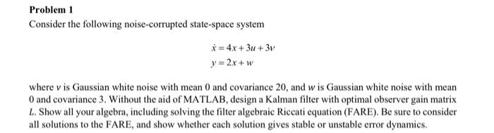 Problem 1 Consider The Following Noise Corrupted State Space System X 4x 3u 3v Y 2x W Where V Is Gaussian White No 1