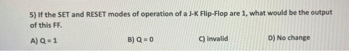 5 If The Set And Reset Modes Of Operation Of A J K Flip Flop Are 1 What Would Be The Output Of This Ff A Q 1 B Q 1