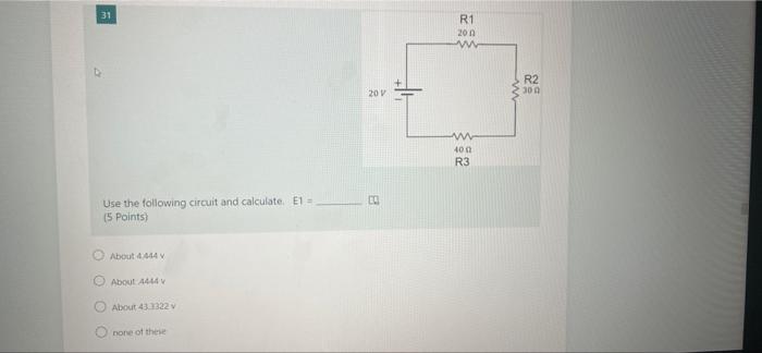 31 Use The Following Circuit And Calculate E1 5 Points About 4 444 V About 4444 V About 43 3322 V Onone Of These 20 1