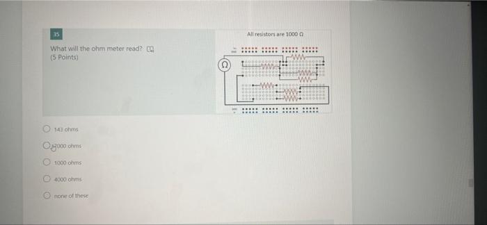 35 What Will The Ohm Meter Read 5 Points 143 Ohms Og000 Ohms 1000 Ohms 4000 Ohms Onone Of These All Resistors Are 100 1