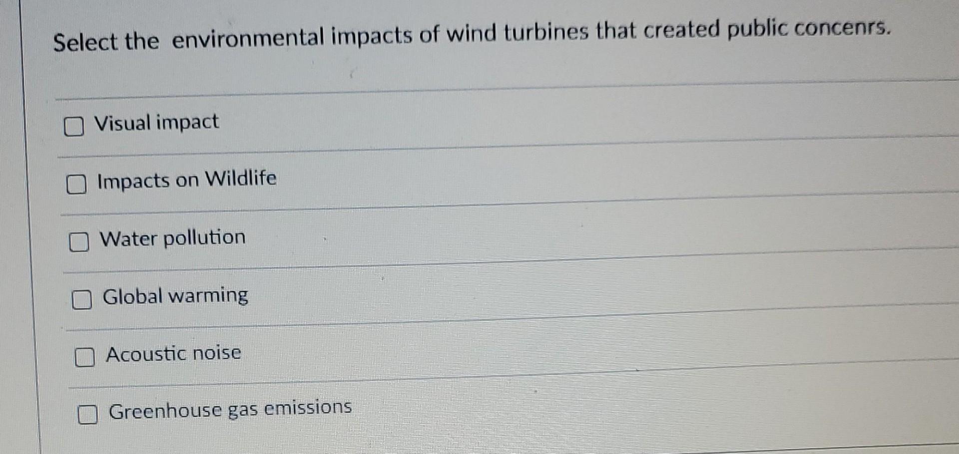 Select The Environmental Impacts Of Wind Turbines That Created Public Concenrs Visual Impact Impacts On Wildlife Water 1