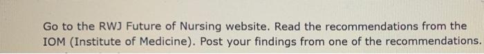 Go To The Rwj Future Of Nursing Website Read The Recommendations From The Iom Institute Of Medicine Post Your Findin 1