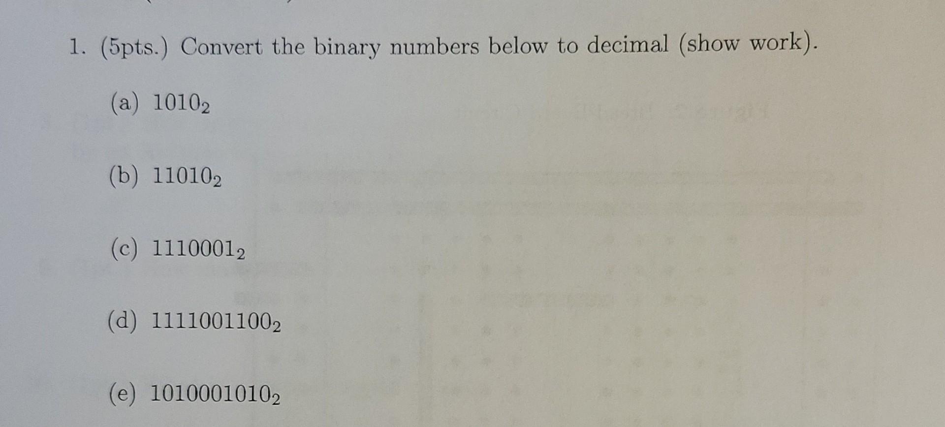 1 5pts Convert The Binary Numbers Below To Decimal Show Work A 10102 B 110102 C 11100012 D 11110011002 E 1