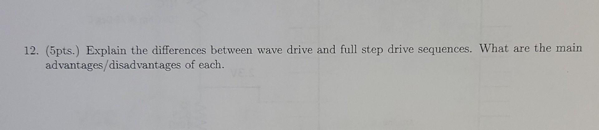 12 5pts Explain The Differences Between Wave Drive And Full Step Drive Sequences What Are The Main Advantages Disad 1