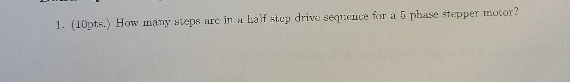 1 10pts How Many Steps Are In A Half Step Drive Sequence For A 5 Phase Stepper Motor 1