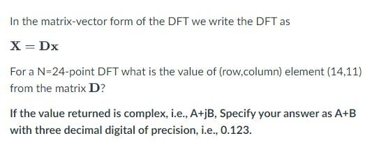 In The Matrix Vector Form Of The Dft We Write The Dft As X Dx For A N 24 Point Dft What Is The Value Of Row Column E 1