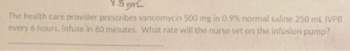 35 The Health Care Provider Prescribes Vancomycin 500 Mg In 0 9 Normal Saline 250 Ml Ivpb Every 6 Hours Infuse In 60 1