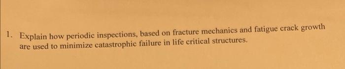 1 Explain How Periodic Inspections Based On Fracture Mechanics And Fatigue Crack Growth Are Used To Minimize Catastrop 1